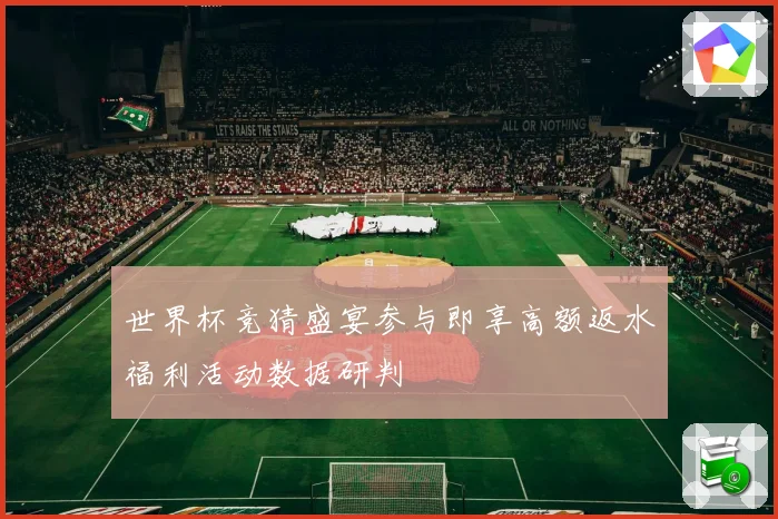 世界杯竞猜盛宴参与即享高额返水福利活动数据研判