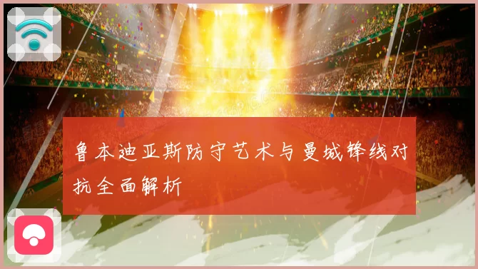 鲁本迪亚斯防守艺术与曼城锋线对抗全面解析