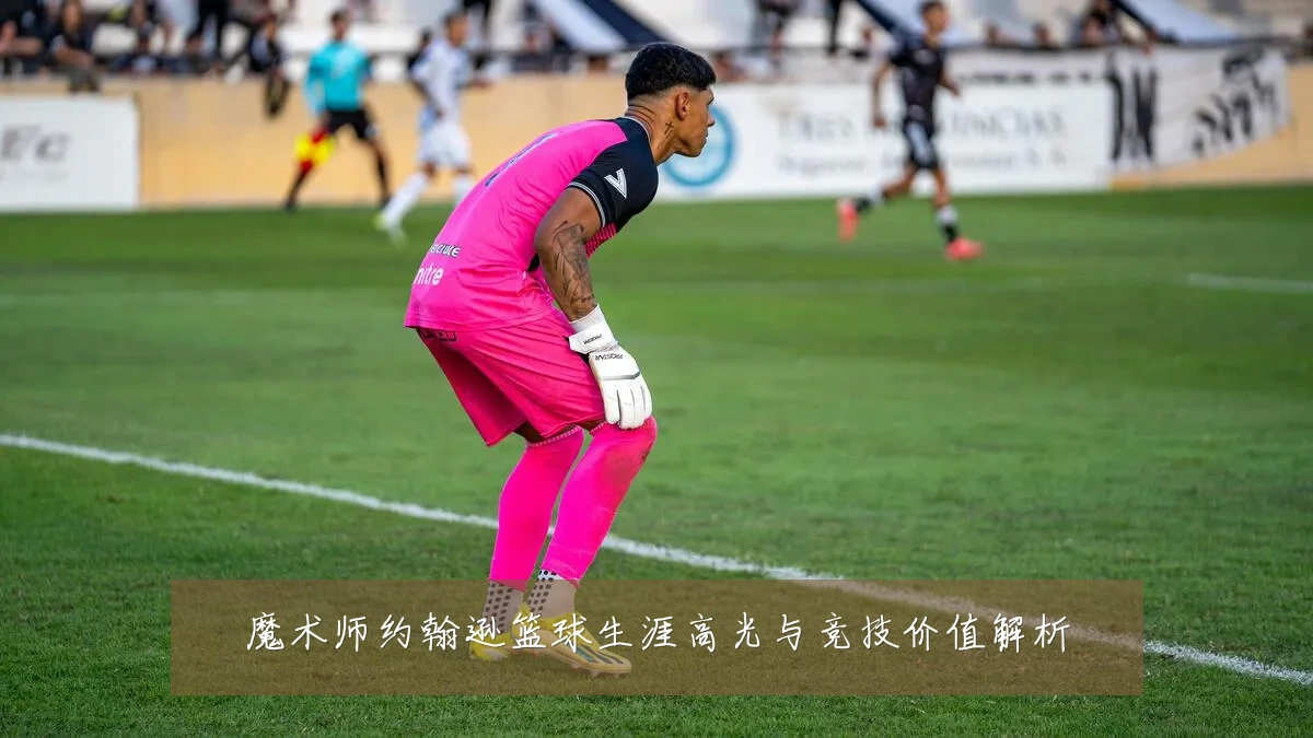 魔术师约翰逊篮球生涯高光与竞技价值解析
