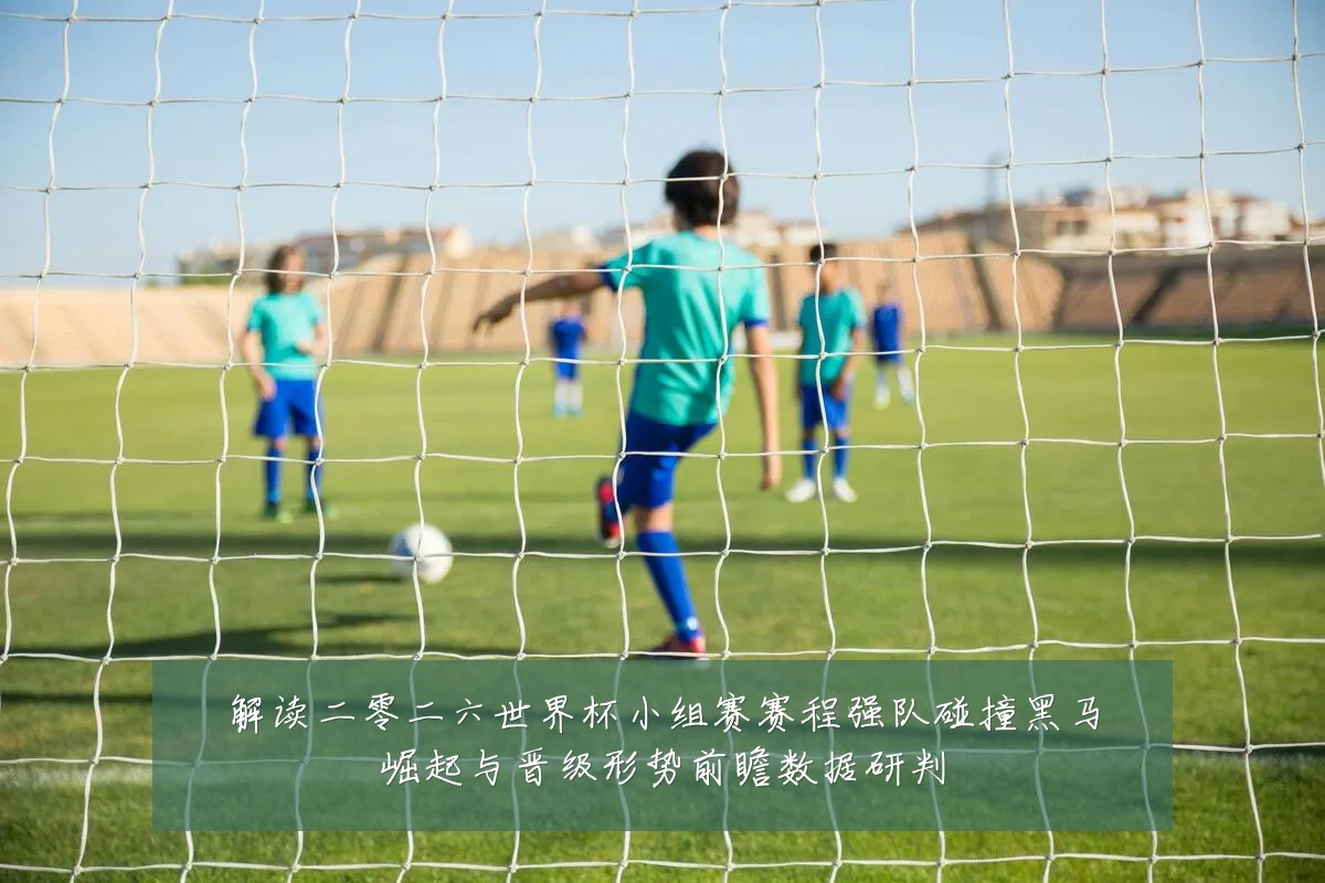 解读二零二六世界杯小组赛赛程强队碰撞黑马崛起与晋级形势前瞻数据研判