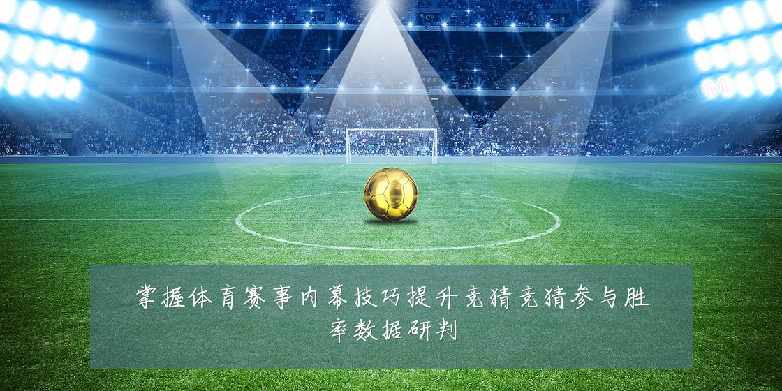 掌握体育赛事内幕技巧提升竞猜竞猜参与胜率数据研判